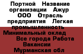 Портной › Название организации ­ Ажур, ООО › Отрасль предприятия ­ Легкая промышленность › Минимальный оклад ­ 25 000 - Все города Работа » Вакансии   . Мурманская обл.,Гаджиево г.
